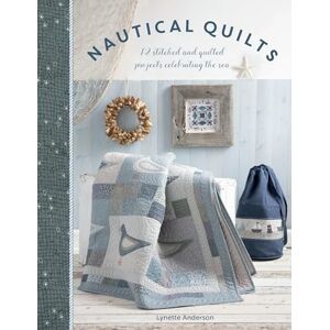 Anderson, Lynette Nautical Quilts: 12 stitched and quilted projects celebrating the sea Anderson, Lynette Nautical Quilts: 12 stitched and quilted projects celebrating the sea