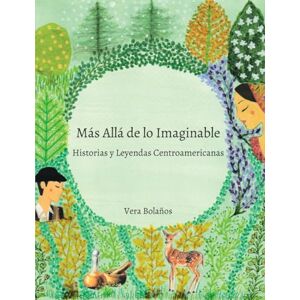 Bolaños, Vera Patricia MÁS ALLÁ DE LO IMAGINABLE: Historias y Leyendas Centroamericanas Bolaños, Vera Patricia MÁS ALLÁ DE LO IMAGINABLE: Historias y Leyendas Centroamericanas