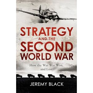 Black, Jeremy Strategy and the Second World War: How the War was Won, and Lost Black, Jeremy Strategy and the Second World War: How the War was Won, and Lost
