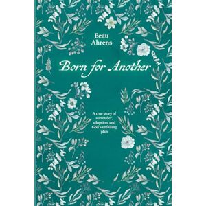Ahrens, Beau Born for Another: A true story of surrender, adoption, and God's unfailing plan Ahrens, Beau Born for Another: A true story of surrender, adoption, and God's unfailing plan