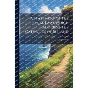 Scully, Denys 1773-1830 A Statement of the Penal Laws Which Aggrieve the Catholics of Ireland Scully, Denys 1773-1830 A Statement of the Penal Laws Which Aggrieve the Catholics of Ireland