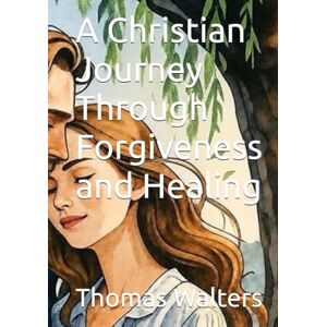 Walters, Thomas A Christian Journey Through Forgiveness and Healing Walters, Thomas A Christian Journey Through Forgiveness and Healing