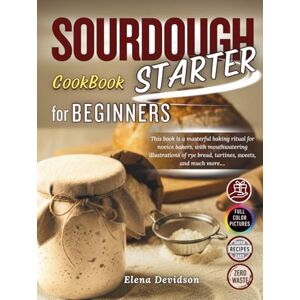 Devidson, Elena Sourdough Starter Cookbook for Beginners: This Book is a Masterful Baking Ritual for Novice Bakers, with Mouthwatering Illustrations and step by step guide to Rye Bread,Tartines,Sweets, and Much More Devidson, Elena Sourdough Starter Cookbook for Beginners: This Book is a Masterful Baking Ritual for Novice Bakers, with Mouthwatering Illustrations and step by step guide to Rye Bread,Tartines,Sweets, and Much More