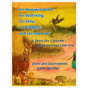 Barzilai, David The Hummingbird, The Butterfly, The Crow, The Tortoise, and The Owl, Too: A Story for Children and Grown-ups Like You Barzilai, David The Hummingbird, The Butterfly, The Crow, The Tortoise, and The Owl, Too: A Story for Children and Grown-ups Like You