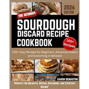 Demartini, Aaron The Ultimate Sourdough Discard Recipe Cookbook: 100+ Easy Recipes for Beginners, Advanced Bakers, and Everything in Between Demartini, Aaron The Ultimate Sourdough Discard Recipe Cookbook: 100+ Easy Recipes for Beginners, Advanced Bakers, and Everything in Between