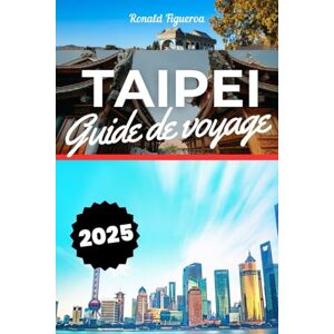 Figueroa, Ronald TAIPEI GUIDE DE VOYAGE 2025 Figueroa, Ronald TAIPEI GUIDE DE VOYAGE 2025