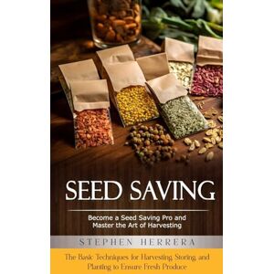 Herrera, Stephen Seed Saving: Become a Seed Saving Pro and Master the Art of Harvesting (The Basic Techniques for Harvesting, Storing, and Planting to Ensure Fresh Produce) Herrera, Stephen Seed Saving: Become a Seed Saving Pro and Master the Art of Harvesting (The Basic Techniques for Harvesting, Storing, and Planting to Ensure Fresh Produce)