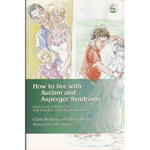 Chris Williams and Barry Wright How to Live with Autism and Asperger Syndrome: Practical Strategies for Parents and Professionals Chris Williams and Barry Wright How to Live with Autism and Asperger Syndrome: Practical Strategies for Parents and Professionals