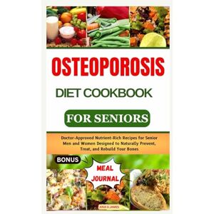 G JAMES, ARIA OSTEOPOROSIS DIET COOKBOOK FOR SENIORS: Doctor-Approved Nutrient-Rich Recipes for Senior Men and Women Designed to Naturally Prevent, Treat, and Rebuild Your Bones with a meal plan G JAMES, ARIA OSTEOPOROSIS DIET COOKBOOK FOR SENIORS: Doctor-Approved Nutrient-Rich Recipes for Senior Men and Women Designed to Naturally Prevent, Treat, and Rebuild Your Bones with a meal plan