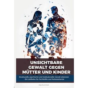 Krummeck, Anja Unsichtbare Gewalt gegen Mütter und Kinder: Strukturelle Gewalt erkennen, handeln und schützen – Ein Leitfaden für Fachkräfte und Nahestehende Krummeck, Anja Unsichtbare Gewalt gegen Mütter und Kinder: Strukturelle Gewalt erkennen, handeln und schützen – Ein Leitfaden für Fachkräfte und Nahestehende
