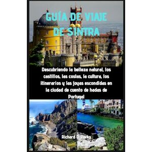 Parks, Richard D. GUÍA DE VIAJE DE SINTRA: Descubriendo la belleza natural, los castillos, las costas, la cultura, los itinerarios y las joyas escondidas en la ciudad de cuento de hadas de Portugal Parks, Richard D. GUÍA DE VIAJE DE SINTRA: Descubriendo la belleza natural, los castillos, las costas, la cultura, los itinerarios y las joyas escondidas en la ciudad de cuento de hadas de Portugal