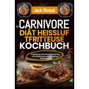Stroud, Jack Carnivore Diät Heißluftfritteuse Kochbuch: Verbessern Sie Ihre Gesundheit mit köstlichen proteinreichen Mahlzeiten Stroud, Jack Carnivore Diät Heißluftfritteuse Kochbuch: Verbessern Sie Ihre Gesundheit mit köstlichen proteinreichen Mahlzeiten