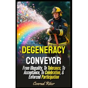 Riker, Conrad Degeneracy Conveyor: From Illegality, To Tolerance, To Acceptance, To Celebration, & Enforced Participation (Redpilled Progressive (satire)) Riker, Conrad Degeneracy Conveyor: From Illegality, To Tolerance, To Acceptance, To Celebration, & Enforced Participation (Redpilled Progressive (satire))