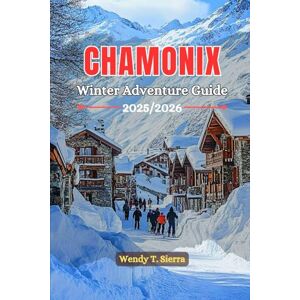 Sierra, Wendy T. Chamonix France Winter Adventure Guide 2025/2026: Explore Mont Blanc with Expert Ski Routes, Ice Climbing Spots & Winter Hiking Trails in the French Alps (Christmas Markets included) Sierra, Wendy T. Chamonix France Winter Adventure Guide 2025/2026: Explore Mont Blanc with Expert Ski Routes, Ice Climbing Spots & Winter Hiking Trails in the French Alps (Christmas Markets included)
