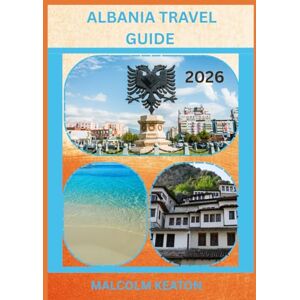 KEATON, MALCOLM ALBANIA TRAVEL GUIDE 2026: Experience Albania’s Historic Capital Like a Local – Iconic Sights, Secret Gems, Culinary Delights & Traditions, and Insider Tips for the Perfect Journey KEATON, MALCOLM ALBANIA TRAVEL GUIDE 2026: Experience Albania’s Historic Capital Like a Local – Iconic Sights, Secret Gems, Culinary Delights & Traditions, and Insider Tips for the Perfect Journey