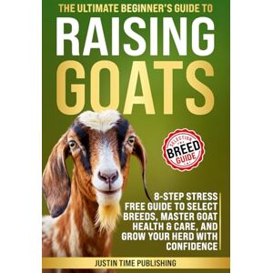 Justin Time Publishing The Ultimate Beginner's Guide To Raising Goats: 8-Step Stress Free Guide To Select Breeds, Master Goat Health & Care, And Grow Your Herd With ... Beginner's Guide to Raising Farm Animals) Justin Time Publishing The Ultimate Beginner's Guide To Raising Goats: 8-Step Stress Free Guide To Select Breeds, Master Goat Health & Care, And Grow Your Herd With ... Beginner's Guide to Raising Farm Animals)