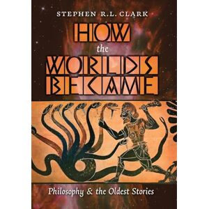 Clark, Stephen R L How the Worlds Became: Philosophy and the Oldest Stories Clark, Stephen R L How the Worlds Became: Philosophy and the Oldest Stories