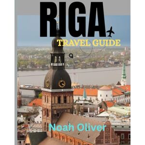Oliver, Noah RIGA TRAVEL GUIDE 2025: Uncover the Secrets of Riga: Historic Landmarks, Scenic Canals, Local Culture, and the City’s Thriving Arts and Music Scene Oliver, Noah RIGA TRAVEL GUIDE 2025: Uncover the Secrets of Riga: Historic Landmarks, Scenic Canals, Local Culture, and the City’s Thriving Arts and Music Scene