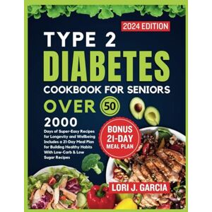 Garcia, Lori J. Type 2 Diabetes Cookbook For Seniors Over 50: 2000 Days of Super-Easy Meals for Longevity and Wellbeing Includes a 21-Day Meal Plan for Building ... the Secrets to Longevity and Vital Living) Garcia, Lori J. Type 2 Diabetes Cookbook For Seniors Over 50: 2000 Days of Super-Easy Meals for Longevity and Wellbeing Includes a 21-Day Meal Plan for Building ... the Secrets to Longevity and Vital Living)