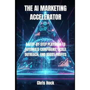 Hock, Chris THE AI MARKETING ACCELERATOR: A STEP-BY-STEP PLAYBOOK TO AUTOMATE CAMPAIGNS, SCALE OUTREACH, AND BOOST PROFITS Hock, Chris THE AI MARKETING ACCELERATOR: A STEP-BY-STEP PLAYBOOK TO AUTOMATE CAMPAIGNS, SCALE OUTREACH, AND BOOST PROFITS