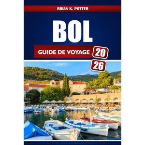 POTTER, BRIAN K. Bol Guide De Voyage 2026: Découvrez des trésors cachés, les meilleures plages, la culture locale et des aventures économiques sur l'île de Brač, en Croatie POTTER, BRIAN K. Bol Guide De Voyage 2026: Découvrez des trésors cachés, les meilleures plages, la culture locale et des aventures économiques sur l'île de Brač, en Croatie