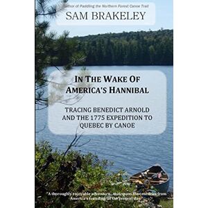 Brakeley, Sam In the Wake of America's Hannibal: Tracing Benedict Arnold and the 1775 Expedition to Quebec by Canoe Brakeley, Sam In the Wake of America's Hannibal: Tracing Benedict Arnold and the 1775 Expedition to Quebec by Canoe