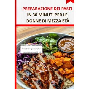 OLIVIA, LUNA Preparazione dei pasti in 30 minuti per le donne di mezza età: Ricette facili e ricche di sapore per aumentare l'energia, bruciare i grassi e semplificare un'alimentazione sana dopo i 40 anni OLIVIA, LUNA Preparazione dei pasti in 30 minuti per le donne di mezza età: Ricette facili e ricche di sapore per aumentare l'energia, bruciare i grassi e semplificare un'alimentazione sana dopo i 40 anni