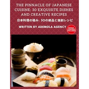 Agency, Ademola THE PINNACLE OF JAPANESE CUISINE: An intricate compilation of 30 exquisite recipes to guide you through the beauty and complexity of Orwashoku Agency, Ademola THE PINNACLE OF JAPANESE CUISINE: An intricate compilation of 30 exquisite recipes to guide you through the beauty and complexity of Orwashoku