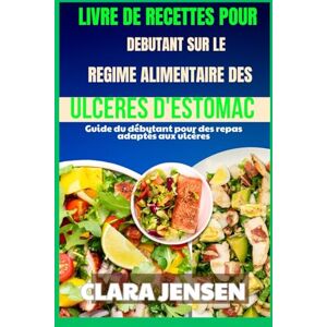 Jensen Livre de recettes pour débutants sur le régime alimentaire des ulcères d'estomac: Guide du débutant pour des repas adaptés aux ulcères Jensen Livre de recettes pour débutants sur le régime alimentaire des ulcères d'estomac: Guide du débutant pour des repas adaptés aux ulcères