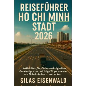 Eisenwald, Silas Reiseführer Ho Chi Minh Stadt 2026: Aktivitäten, Top-Sehenswürdigkeiten, Geheimtipps und wichtige Tipps, um wie ein Einheimischer zu entdecken Eisenwald, Silas Reiseführer Ho Chi Minh Stadt 2026: Aktivitäten, Top-Sehenswürdigkeiten, Geheimtipps und wichtige Tipps, um wie ein Einheimischer zu entdecken