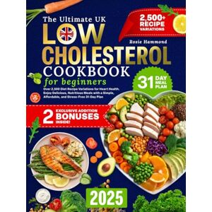 Hammond, Rosie The Ultimate UK Low Cholesterol Cookbook for Beginners: Over 2,500 Diet Recipe Variations for Heart Health. Enjoy Delicious, Nutritious Meals with a Simple, Affordable, and Stress-Free 31-Day Plan Hammond, Rosie The Ultimate UK Low Cholesterol Cookbook for Beginners: Over 2,500 Diet Recipe Variations for Heart Health. Enjoy Delicious, Nutritious Meals with a Simple, Affordable, and Stress-Free 31-Day Plan