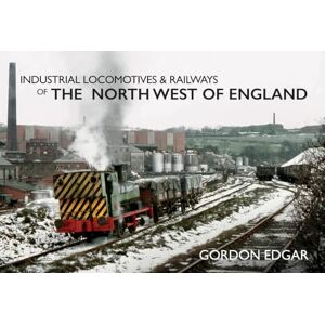 Edgar, Gordon Industrial Locomotives & Railways of the North West of England Edgar, Gordon Industrial Locomotives & Railways of the North West of England