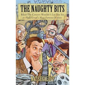 Segaloff, Nat The Naughty Bits: What The Censors Wouldn't Let You See in Hollywood's Most Famous Movies Segaloff, Nat The Naughty Bits: What The Censors Wouldn't Let You See in Hollywood's Most Famous Movies