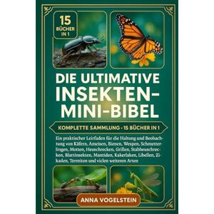 Vogelstein, Anna Die Ultimative Insekten-Mini-Bibel: Komplette Sammlung – 15 Bücher In 1: Ein praktischer Leitfaden für die Haltung und Beobachtung von Käfern, ... ... Heuschrecken, Grillen, Stabheuschrecken... Vogelstein, Anna Die Ultimative Insekten-Mini-Bibel: Komplette Sammlung – 15 Bücher In 1: Ein praktischer Leitfaden für die Haltung und Beobachtung von Käfern, ... ... Heuschrecken, Grillen, Stabheuschrecken...