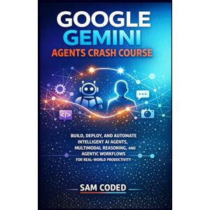 CODED, SAM GOOGLE GEMINI AGENTS CRASH COURSE: BUILD, DEPLOY, AND AUTOMATE INTELLIGENT AI AGENTS, MULTIMODAL REASONING, AND AGENTIC WORKFLOWS FOR REAL-WORLD PRODUCTIVITY CODED, SAM GOOGLE GEMINI AGENTS CRASH COURSE: BUILD, DEPLOY, AND AUTOMATE INTELLIGENT AI AGENTS, MULTIMODAL REASONING, AND AGENTIC WORKFLOWS FOR REAL-WORLD PRODUCTIVITY