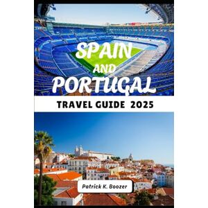 Boozer, Patrick K. SPAIN AND PORTUGAL TRAVEL GUIDE 2025: Soulful Journeys Through Iberian Cities, Coasts, and Cultures (The Wayfarer's Chronicle) Boozer, Patrick K. SPAIN AND PORTUGAL TRAVEL GUIDE 2025: Soulful Journeys Through Iberian Cities, Coasts, and Cultures (The Wayfarer's Chronicle)