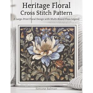 Balman, Simone Heritage Floral Cross Stitch Pattern: A Large-Print Floral Design with Multi-Brand Floss Legend (The Timeless Stitches) Balman, Simone Heritage Floral Cross Stitch Pattern: A Large-Print Floral Design with Multi-Brand Floss Legend (The Timeless Stitches)