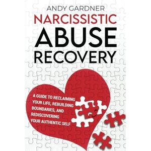 Gardner, Andy Narcissistic Abuse Recovery: A Guide to Reclaiming Your Life, Rebuilding Boundaries, and Rediscovering Your Authentic Self (Interpersonal Mastery) Gardner, Andy Narcissistic Abuse Recovery: A Guide to Reclaiming Your Life, Rebuilding Boundaries, and Rediscovering Your Authentic Self (Interpersonal Mastery)