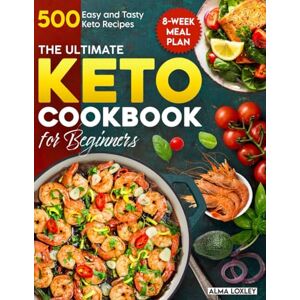 Loxley, Alma The Ultimate Keto Cookbook for Beginners: 500 Easy and Tasty Keto Recipes with an 8-Week Meal Plan for Everyday Cooking (Keto Guide Cookbook) Loxley, Alma The Ultimate Keto Cookbook for Beginners: 500 Easy and Tasty Keto Recipes with an 8-Week Meal Plan for Everyday Cooking (Keto Guide Cookbook)