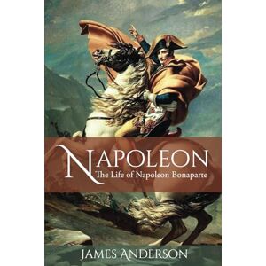 Anderson, James Napoleon: The Life of Napoleon Bonaparte Anderson, James Napoleon: The Life of Napoleon Bonaparte