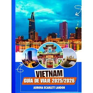 Landon, Aurora Scarlett VIETNAM GUÍA DE VIAJE 2025/2026: Descubra Los Tesoros Menos Conocidos Con Consejos De Expertos, Destinos Imperdibles Y Secretos Locales. Landon, Aurora Scarlett VIETNAM GUÍA DE VIAJE 2025/2026: Descubra Los Tesoros Menos Conocidos Con Consejos De Expertos, Destinos Imperdibles Y Secretos Locales.