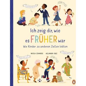 Edwards, Nicola Ich zeig dir, wie es früher war! Wie Kinder zu anderen Zeiten lebten: Sachbilderbuch ab 6 Jahren Edwards, Nicola Ich zeig dir, wie es früher war! Wie Kinder zu anderen Zeiten lebten: Sachbilderbuch ab 6 Jahren