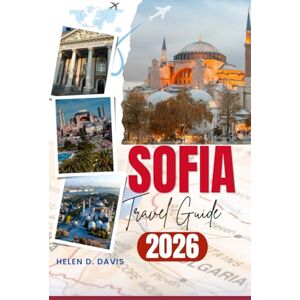 DAVIS, HELEN D. SOFIA TRAVEL GUIDE 2026: "Explore the Best of Bulgaria’s Capital: From Ancient Landmarks and Vibrant City Life to Serene Nature Escapes, Hidden Gems, and Practical Tips for Every Traveler DAVIS, HELEN D. SOFIA TRAVEL GUIDE 2026: "Explore the Best of Bulgaria’s Capital: From Ancient Landmarks and Vibrant City Life to Serene Nature Escapes, Hidden Gems, and Practical Tips for Every Traveler