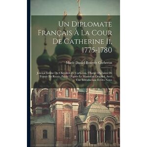 Corberon, Marie Daniel Bourrée Un Diplomate Français À La Cour De Catherine Ii, 1775-1780: Journal Intime Du Chevalier De Corberon, Chargé D'atlaires De France En Russie, Publié ... Original, Avec Une Introduction Et Des Notes Corberon, Marie Daniel Bourrée Un Diplomate Français À La Cour De Catherine Ii, 1775-1780: Journal Intime Du Chevalier De Corberon, Chargé D'atlaires De France En Russie, Publié ... Original, Avec Une Introduction Et Des Notes