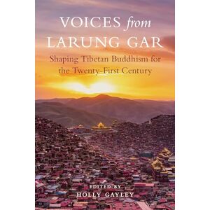 Holly Gayley (edited by) Voices from Larung Gar: Shaping Tibetan Buddhism for the Twenty-First Century Holly Gayley (edited by) Voices from Larung Gar: Shaping Tibetan Buddhism for the Twenty-First Century