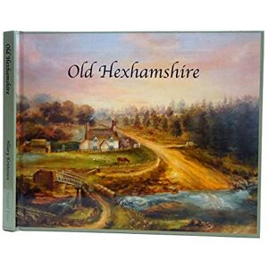 Kristensen, Hilary Old Hexhamshire: A Glimpse into the History of the 'Shire Over the Centuries Kristensen, Hilary Old Hexhamshire: A Glimpse into the History of the 'Shire Over the Centuries