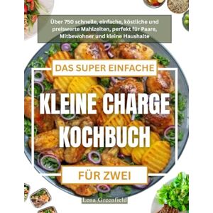 Greenfield, Lena DAS SUPER EINFACHE KLEINE CHARGE KOCHBUCH FÜR ZWEI: Über 750 schnelle, einfache, köstliche und preiswerte Mahlzeiten, perfekt für Paare, Mitbewohner und kleine Haushalte Greenfield, Lena DAS SUPER EINFACHE KLEINE CHARGE KOCHBUCH FÜR ZWEI: Über 750 schnelle, einfache, köstliche und preiswerte Mahlzeiten, perfekt für Paare, Mitbewohner und kleine Haushalte