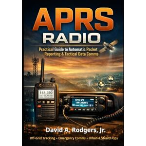 Rodgers Jr., David A. APRS in the Real World: Tactical Mapping, Tracking, and Data Over Amateur Radio (Off-Grid Radio Series) Rodgers Jr., David A. APRS in the Real World: Tactical Mapping, Tracking, and Data Over Amateur Radio (Off-Grid Radio Series)