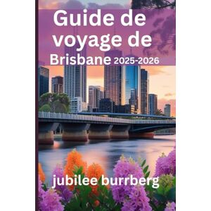 Burrberg, Jubilee Guide de voyage de Brisbane 2025-2026: Découvrez les charmes urbains, les escapades naturelles, la culture locale et les trésors cachés de la ville fluviale d'Australie Burrberg, Jubilee Guide de voyage de Brisbane 2025-2026: Découvrez les charmes urbains, les escapades naturelles, la culture locale et les trésors cachés de la ville fluviale d'Australie
