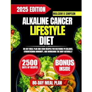 Simpson, Malcom B Alkaline Cancer Lifestyle Diet: 80-Day Meal Plan and 2500 Recipes for Restoring pH Balance, Strengthening Immunity, and Nourishing the Body Naturally (Malcom B Simpson’s Diet-Friendly Delights Series) Simpson, Malcom B Alkaline Cancer Lifestyle Diet: 80-Day Meal Plan and 2500 Recipes for Restoring pH Balance, Strengthening Immunity, and Nourishing the Body Naturally (Malcom B Simpson’s Diet-Friendly Delights Series)